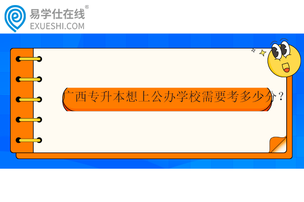 廣西專升本想上公辦學(xué)校需要考多少分？