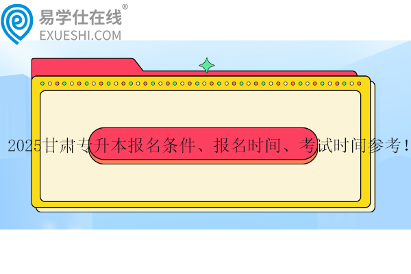 2025甘肅專升本報名條件、報名時間、考試時間參考！