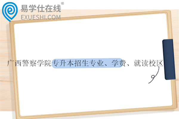 廣西警察學院專升本招生專業(yè)、學費、就讀校區(qū)