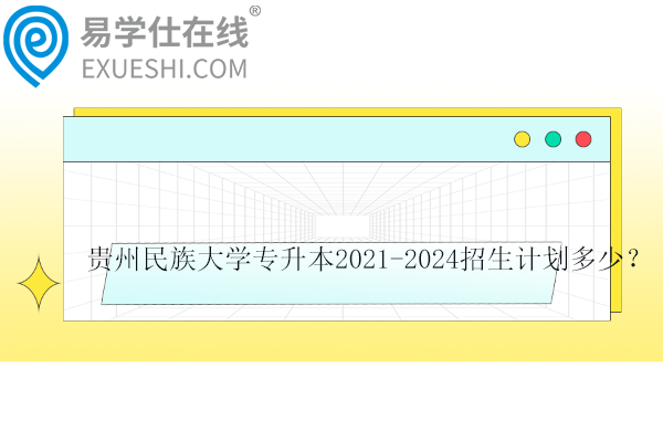 貴州民族大學(xué)專升本2021-2024招生計劃多少？