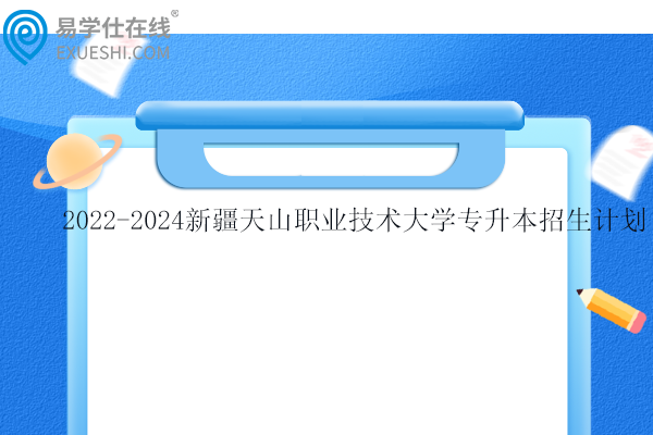 2022-2024新疆天山職業(yè)技術(shù)大學專升本招生計劃