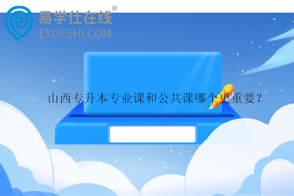 山西專升本專業(yè)課和公共課哪個(gè)更重要？