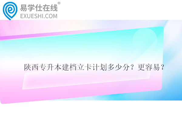 陜西專升本建檔立卡計劃多少分？