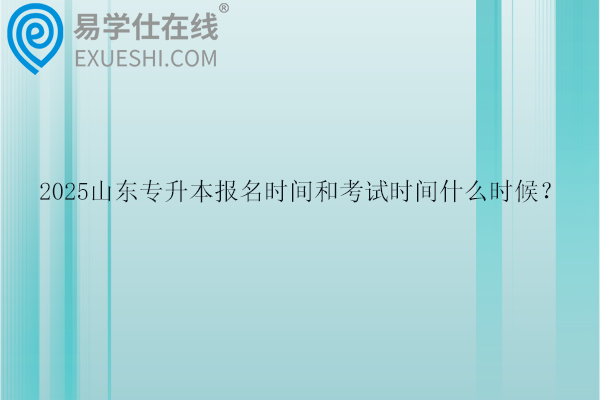 2025山東專升本報名時間和考試時間什么時候？