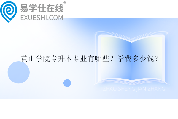 黃山學院專升本專業(yè)有哪些？學費多少錢？