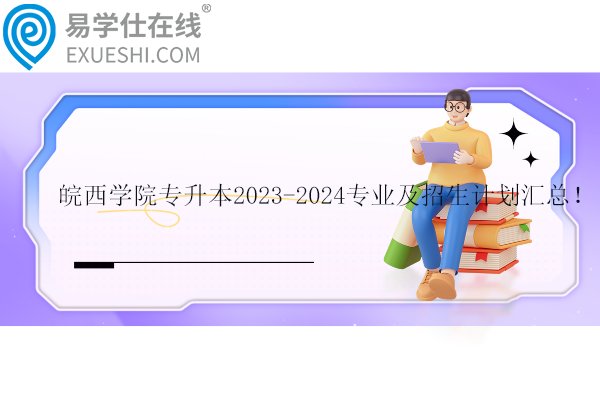 皖西學院專升本2023-2024專業(yè)及招生計劃匯總！