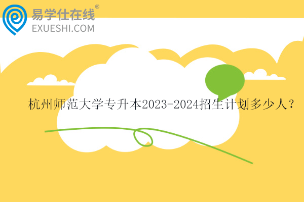 杭州師范大學(xué)專升本2023-2024招生計(jì)劃多少人？