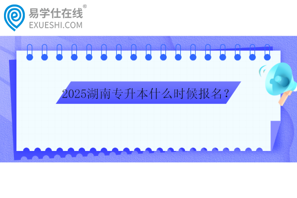 2025湖南專升本什么時(shí)候報(bào)名？