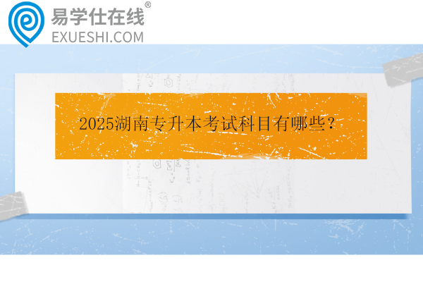 2025湖南專升本考試科目有哪些？