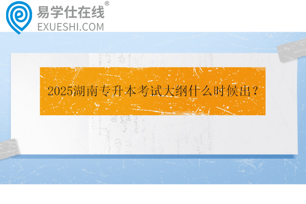 2025湖南專升本考試大綱什么時候出？