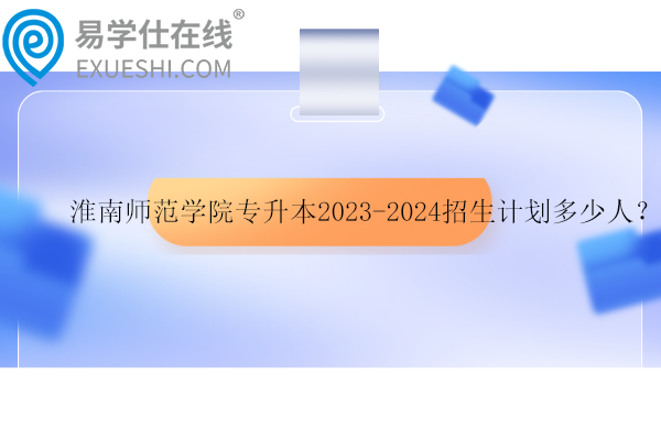 淮南師范學院專升本招生計劃多少人？