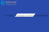 四川普通專升本未取得專科畢業(yè)證會取消資格嗎？