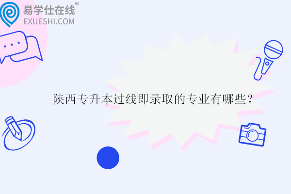 陜西專升本過線即錄取的專業(yè)有哪些？