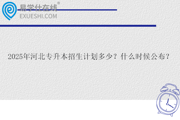 2025年河北專升本招生計劃多少？什么時候公布？