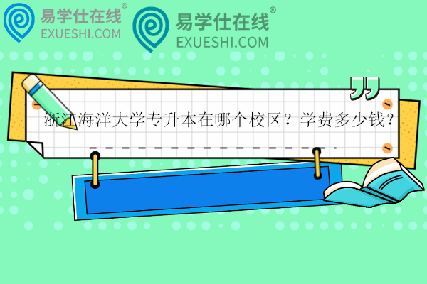 浙江海洋大學(xué)專升本在哪個(gè)校區(qū)？學(xué)費(fèi)多少錢？