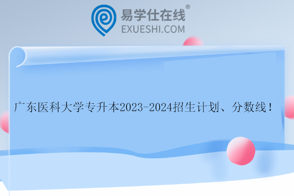 廣東醫(yī)科大學(xué)專升本2023-2024招生計(jì)劃、分?jǐn)?shù)線！