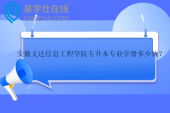 安徽文達信息工程學(xué)院專升本專業(yè)學(xué)費多少錢？