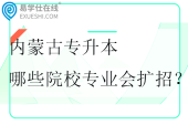 2025年內(nèi)蒙古專(zhuān)升本哪些院校專(zhuān)業(yè)會(huì)擴(kuò)招？