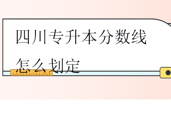 四川專升本分?jǐn)?shù)線怎么劃定？