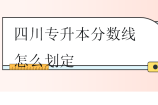 四川專升本分?jǐn)?shù)線怎么劃定？過了線就可以上嗎？
