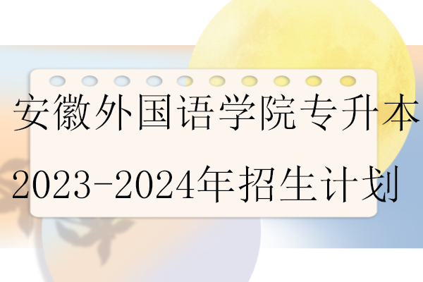 安徽外國語學(xué)院專升本招生計(jì)劃