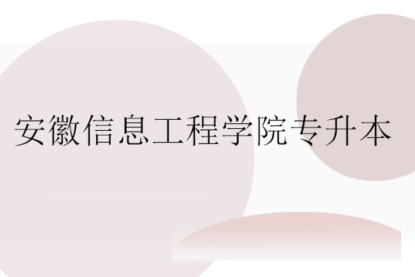 安徽信息工程學(xué)院專升本招生專業(yè)、招生計劃、專業(yè)學(xué)費盤點！