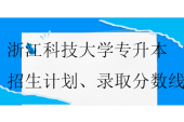 浙江科技大學(xué)專升本2023-2024招生計劃、錄取分?jǐn)?shù)線