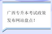 廣西專升本考試政策發(fā)布網(wǎng)站盤點！