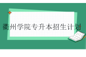 衢州學(xué)院專升本2023-2024招生計(jì)劃匯總！