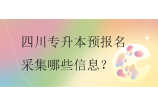四川專升本預(yù)報(bào)名采集哪些信息？