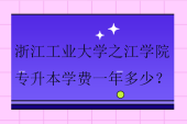 2024浙江工業(yè)大學(xué)之江學(xué)院專升本學(xué)費(fèi)一年多少？18000-27750