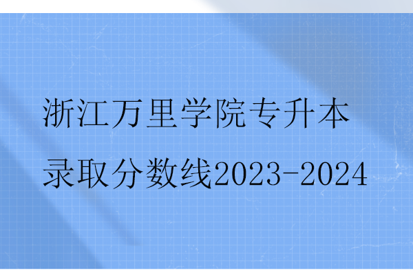 浙江萬里學院專升本錄取分數線2023-2024