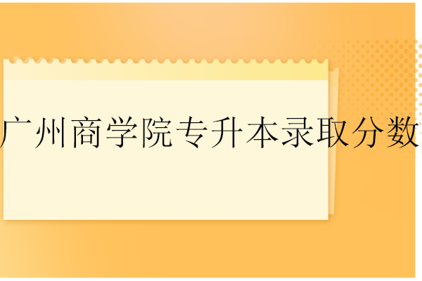 廣州商學院專升本錄取分數線