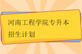 河南工程學(xué)院專(zhuān)升本招生計(jì)劃2023-2024年！