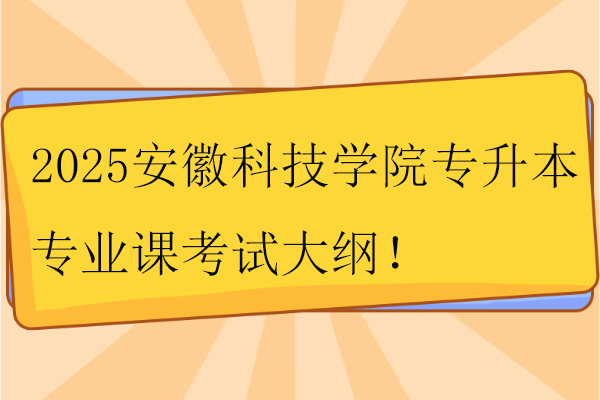 2025安徽科技學(xué)院專升本專業(yè)課考試大綱！