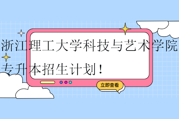 浙江理工大學(xué)科技與藝術(shù)學(xué)院專升本2023-2024招生計(jì)劃！