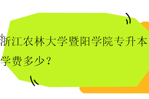 浙江農(nóng)林大學暨陽學院專升本學費多少？