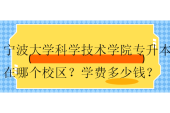 寧波大學科學技術學院專升本在哪個校區(qū)？學費多少錢？