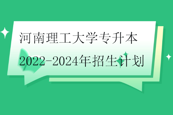 河南理工大學(xué)專(zhuān)升本2022-2024年招生計(jì)劃