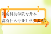 2024河南科技學院專升本都有什么專業(yè)？學費多少？