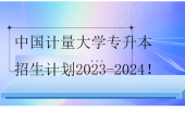 中國計量大學(xué)專升本招生計劃2023-2024！