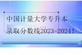 中國計量大學專升本錄取分數(shù)線2023-2024！