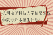 杭州電子科技大學(xué)信息工程學(xué)院專升本2023-2024招生計(jì)劃！