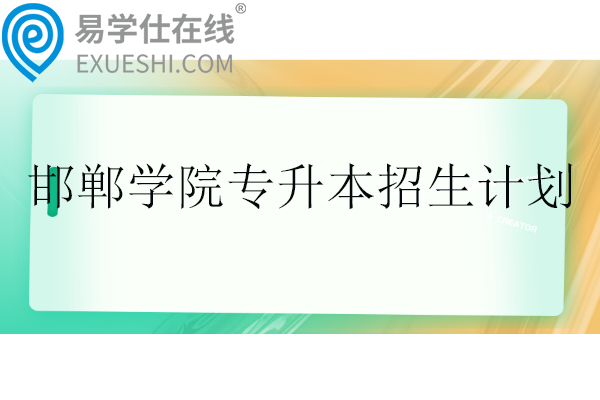 邯鄲學(xué)院專升本2024招生計(jì)劃110人！