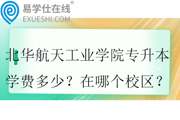 北華航天工業(yè)學院專升本學費多少？在哪個校區(qū)？