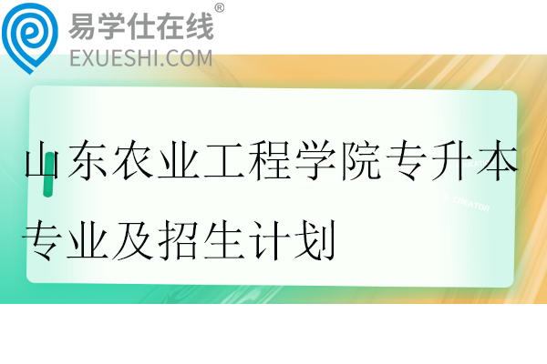 山東農(nóng)業(yè)工程學院專升本專業(yè)及招生計劃