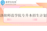 洛陽(yáng)師范學(xué)院專升本2024招生計(jì)劃1633人