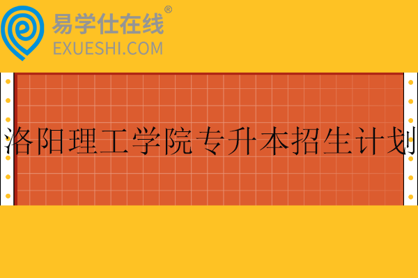 洛陽理工學(xué)院專升本招生計(jì)劃、分?jǐn)?shù)線2023-2024！