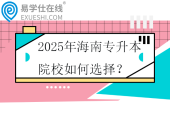 2025年海南專升本院校如何選擇？