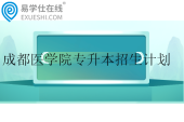 成都醫(yī)學(xué)院專升本2024招生計劃多少？專業(yè)有哪些？